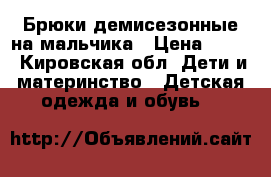 Брюки демисезонные на мальчика › Цена ­ 300 - Кировская обл. Дети и материнство » Детская одежда и обувь   